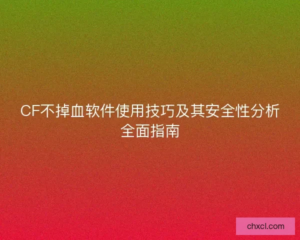 CF不掉血软件使用技巧及其安全性分析全面指南