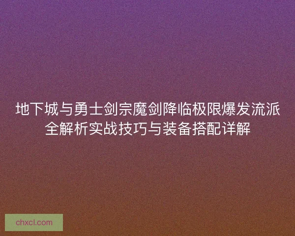 地下城与勇士剑宗魔剑降临极限爆发流派全解析实战技巧与装备搭配详解